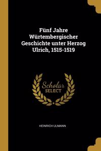 Fünf Jahre Würtembergischer Geschichte unter Herzog Ulrich, 1515-1519