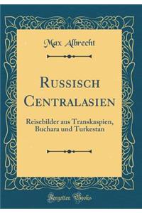 Russisch Centralasien: Reisebilder Aus Transkaspien, Buchara Und Turkestan (Classic Reprint)