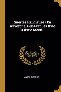 Guerres Religieuses En Auvergne, Pendant Les Xvie Et Xviie Siècle...