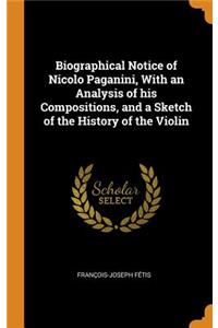 Biographical Notice of Nicolo Paganini, with an Analysis of His Compositions, and a Sketch of the History of the Violin