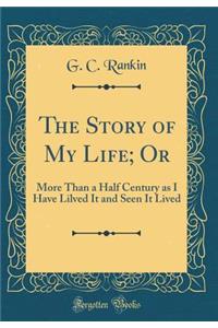 The Story of My Life; Or: More Than a Half Century as I Have Lilved It and Seen It Lived (Classic Reprint)