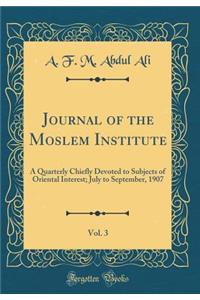 Journal of the Moslem Institute, Vol. 3: A Quarterly Chiefly Devoted to Subjects of Oriental Interest; July to September, 1907 (Classic Reprint): A Quarterly Chiefly Devoted to Subjects of Oriental Interest; July to September, 1907 (Classic Reprint)