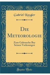 Die Meteorologie: Zum Gebrauche Bey Seinen Vorlesungen (Classic Reprint)