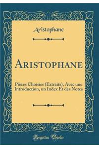 Aristophane: Pièces Choisies (Extraits), Avec une Introduction, un Index Et des Notes (Classic Reprint)