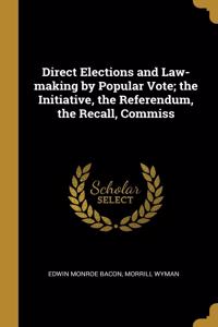Direct Elections and Law-making by Popular Vote; the Initiative, the Referendum, the Recall, Commiss