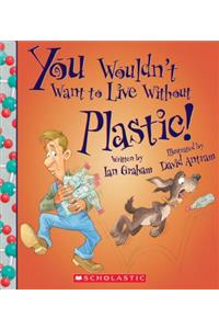 You Wouldn't Want to Live Without Plastic! (You Wouldn't Want to Live Without...) (Library Edition)