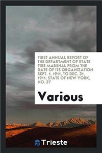 First Annual Report of the Department of State Fire Marshal from the date of its Organization Sept. 1, 1911, to Dec. 31, 1911; State of New York, No.