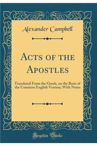 Acts of the Apostles: Translated from the Greek, on the Basis of the Common English Version; With Notes (Classic Reprint)