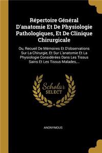 Répertoire Général D'anatomie Et De Physiologie Pathologiques, Et De Clinique Chirurgicale: Ou, Recueil De Mémoires Et D'observations Sur La Chirurgie, Et Sur L'anatomie Et La Physiologie Considérées Dans Les Tissus Sains Et Les Tissus Mala