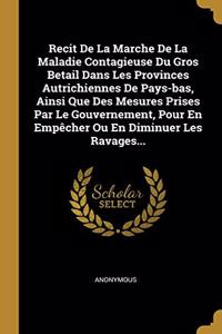 Recit De La Marche De La Maladie Contagieuse Du Gros Betail Dans Les Provinces Autrichiennes De Pays-bas, Ainsi Que Des Mesures Prises Par Le Gouvernement, Pour En Empêcher Ou En Diminuer Les Ravages...