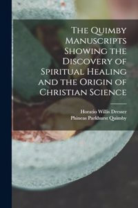 Quimby Manuscripts Showing the Discovery of Spiritual Healing and the Origin of Christian Science