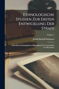 Ethnologische Studien Zur Ersten Entwicklung Der Strafe: Nebst Einer Psychologischen Abhandlung Über Grausamkeit Und Rachsucht; Volume 1