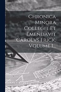 Chronica Minora Collegit Et Emendavit Carolvs Frick, Volume 1...