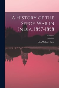 History of the Sepoy War in India, 1857-1858; Volume 1