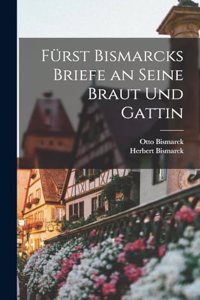 Fürst Bismarcks Briefe an Seine Braut Und Gattin