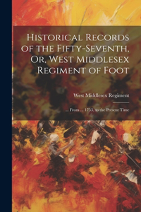 Historical Records of the Fifty-Seventh, Or, West Middlesex Regiment of Foot