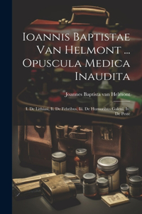 Ioannis Baptistae Van Helmont ... Opuscula Medica Inaudita