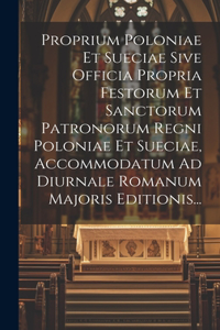 Proprium Poloniae Et Sueciae Sive Officia Propria Festorum Et Sanctorum Patronorum Regni Poloniae Et Sueciae, Accommodatum Ad Diurnale Romanum Majoris Editionis...