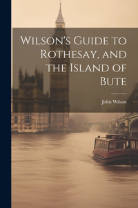 Wilson's Guide to Rothesay, and the Island of Bute