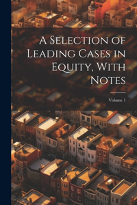 A Selection of Leading Cases in Equity, With Notes; Volume 1