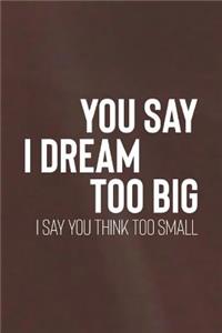 You Say I Dream Big I Say You Think Too Small