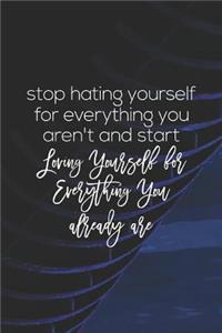 Stop Hating Yourself For Everything You Aren T And Start Loving Yourself For Everything You Already Are