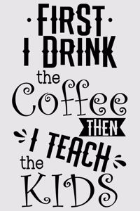 First, I drink coffee, then I teach kids