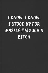 I Know, I Know, I Stood Up for Myself I'm Such a Bitch