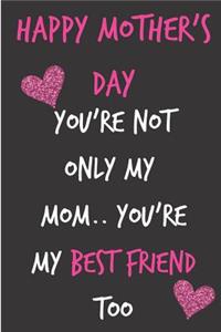 Happy Mother's Day, You're Not Only My Mom..You're My Best Friend Too