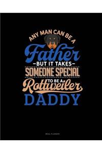 Any Man Can Be a Father But It Takes Someone Special to Be a Rottweiler Daddy