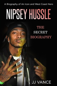Nipsey Hussle - A Secret Biography of an Icon and West Coast Hero