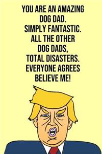 You Are An Amazing Dog Dad Simply Fantastic All the Other Dog Dads Total Disasters Everyone Agree Believe Me