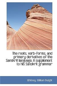 The Roots, Verb-Forms, and Primary Derivatives of the Sanskrit Language. a Supplement