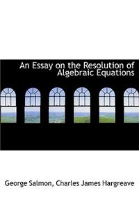 An Essay on the Resolution of Algebraic Equations