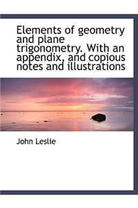 Elements of Geometry and Plane Trigonometry. with an Appendix, and Copious Notes and Illustrations