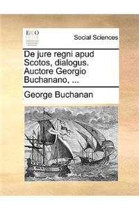 de Jure Regni Apud Scotos, Dialogus. Auctore Georgio Buchanano, ...
