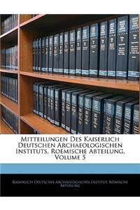 Mitteilungen Des Kaiserlich Deutschen Archaeologischen Instituts, Roemische Abteilung, Volume 5