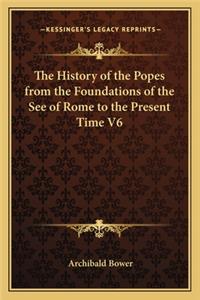 The History of the Popes from the Foundations of the See of Rome to the Present Time V6