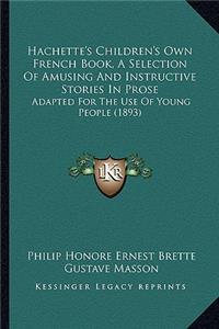 Hachette's Children's Own French Book, A Selection Of Amusing And Instructive Stories In Prose