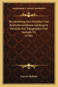 Beschreibung Des Erzstiftes Und Reichsfurstenthums Salzburg In Hinsicht Auf Topographie Und Statistik V2 (1796)
