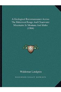 A Geological Reconnaissance Across The Bitterroot Range And Clearwater Mountains In Montana And Idaho (1904)