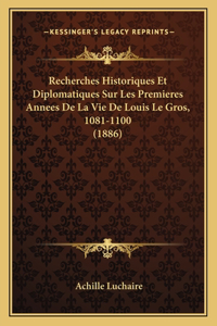 Recherches Historiques Et Diplomatiques Sur Les Premieres Annees De La Vie De Louis Le Gros, 1081-1100 (1886)