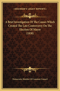 A Brief Investigation Of The Causes Which Created The Late Controversy On The Election Of Mayor (1830)