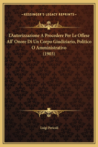 L'Autorizzazione A Procedere Per Le Offese All' Onore Di Un Corpo Giudiziario, Politico O Amministrativo (1903)