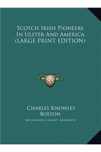 Scotch Irish Pioneers In Ulster And America (LARGE PRINT EDITION)