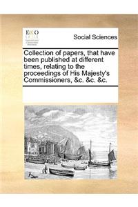 Collection of papers, that have been published at different times, relating to the proceedings of His Majesty's Commissioners, &c. &c. &c.