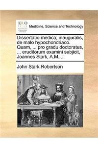 Dissertatio medica, inauguralis, de malo hypochondriaco. Quam, ... pro gradu doctoratus, ... eruditorum examini subjicit, Joannes Stark, A.M. ...