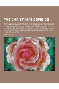 The Christian's Defence; Containing a Fair Statement, and Impartial Examination of the Leading Objections Urged by Infidels Against the Antiquity, Gen