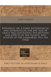 Ephemeris, Or, a Diary Astronomical and Astrological for the Year of Grace 1662 Containing the Motions and Aspects of the Planets, and Eclipses of the Luminaries, Full Sea (1662)