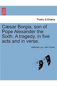 Caesar Borgia, Son of Pope Alexander the Sixth. a Tragedy, in Five Acts and in Verse.